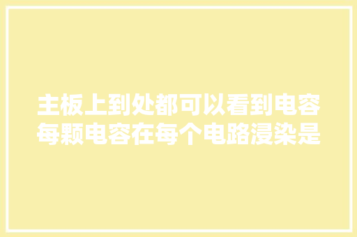 主板上到处都可以看到电容每颗电容在每个电路浸染是不一样的,电容的作用和用途。