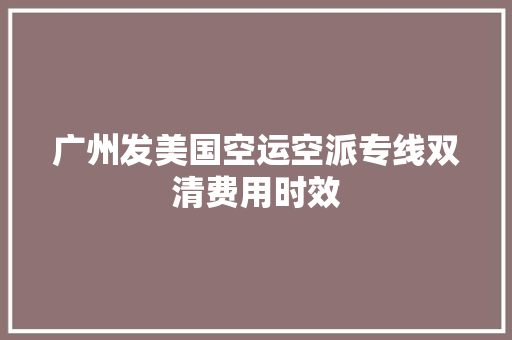 广州发美国空运空派专线双清费用时效