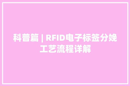 科普篇 | RFID电子标签分娩工艺流程详解