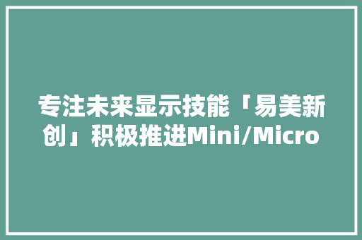 专注未来显示技能「易美新创」积极推进Mini/Micro LED家当化进级
