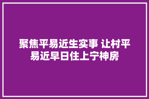 聚焦平易近生实事 让村平易近早日住上宁神房,资阳区人民政府官网。