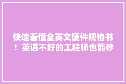快速看懂全英文硬件规格书！英语不好的工程师也能秒懂,须要与需要的区别。