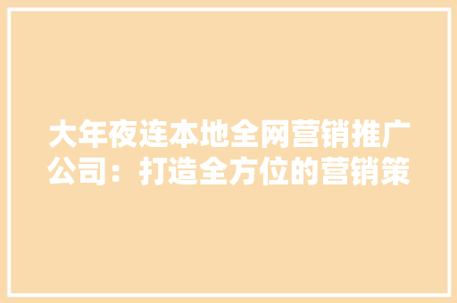 大年夜连本地全网营销推广公司：打造全方位的营销策略,营销推广方案包括哪些内容。