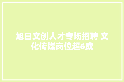 旭日文创人才专场招聘 文化传媒岗位超6成