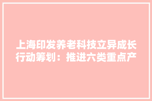 上海印发养老科技立异成长行动筹划：推进六类重点产品开拓,养老保险新政策2024年最新消息是什么。