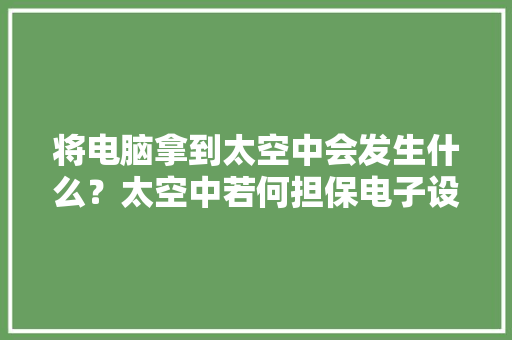 将电脑拿到太空中会发生什么？太空中若何担保电子设备正常工作？