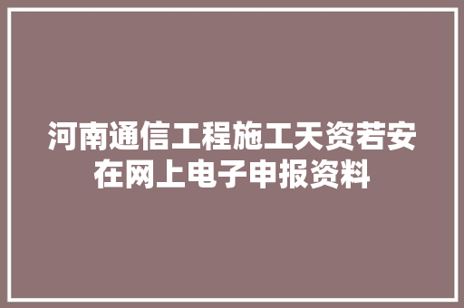 河南通信工程施工天资若安在网上电子申报资料