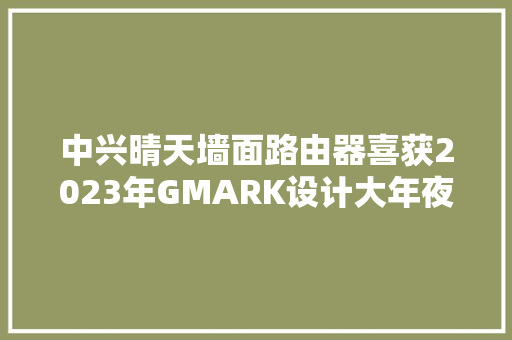 中兴晴天墙面路由器喜获2023年GMARK设计大年夜奖