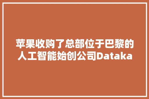 苹果收购了总部位于巴黎的人工智能始创公司Datakalab