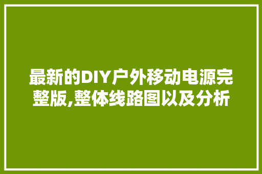 最新的DIY户外移动电源完整版,整体线路图以及分析讲解
