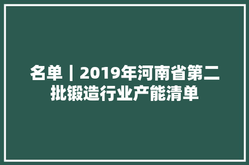 名单｜2019年河南省第二批锻造行业产能清单,中频治疗仪作用功效。