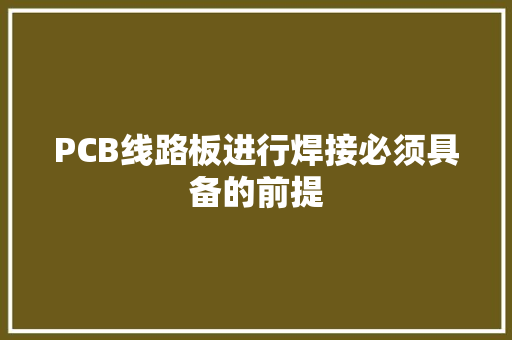 PCB线路板进行焊接必须具备的前提,焊接工艺评定。