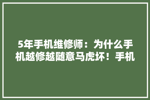 5年手机维修师：为什么手机越修越随意马虎坏！手机维修中的小猫腻！