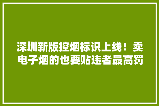 深圳新版控烟标识上线！卖电子烟的也要贴违者最高罚1万,标识读音。