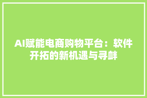 AI赋能电商购物平台：软件开拓的新机遇与寻衅,电商是做什么的。