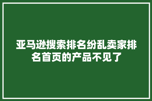亚马逊搜索排名纷乱卖家排名首页的产品不见了,亚马逊官网。