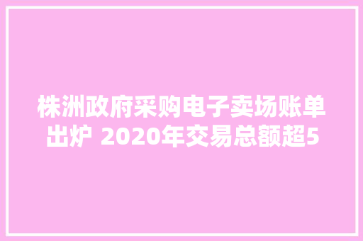 株洲政府采购电子卖场账单出炉 2020年交易总额超5亿元