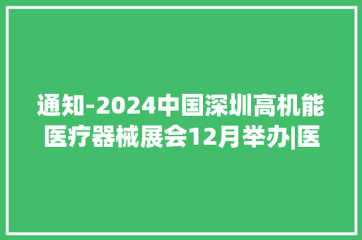 通知-2024中国深圳高机能医疗器械展会12月举办|医疗展会参展预订