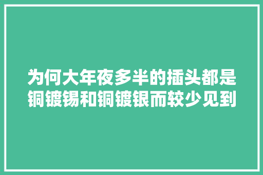 为何大年夜多半的插头都是铜镀锡和铜镀银而较少见到纯铜？