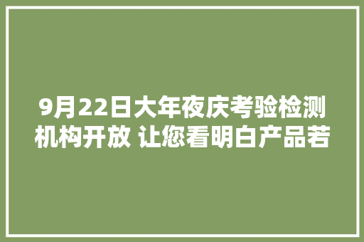9月22日大年夜庆考验检测机构开放 让您看明白产品若何“验身”,大庆市天气预报。