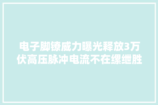 电子脚镣威力曝光释放3万伏高压脉冲电流不在缧绁胜似缧绁