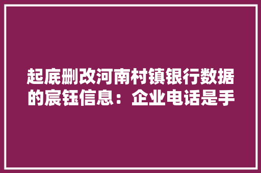 起底删改河南村镇银行数据的宸钰信息：企业电话是手机邮箱是QQ