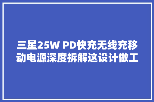 三星25W PD快充无线充移动电源深度拆解这设计做工尽显大年夜厂风仪