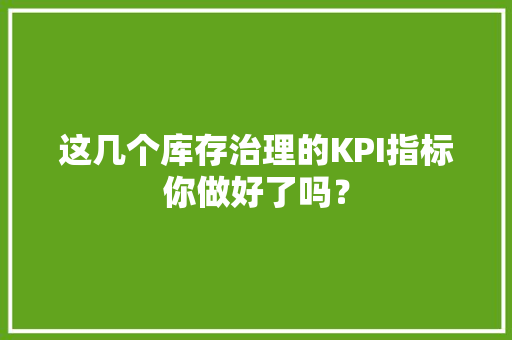 这几个库存治理的KPI指标你做好了吗？