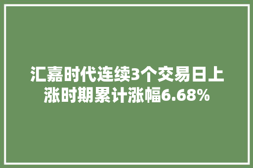 汇嘉时代连续3个交易日上涨时期累计涨幅6.68%