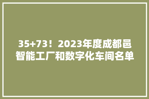 35+73！2023年度成都邑智能工厂和数字化车间名单公示,成都天气。