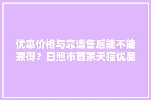 优惠价格与靠谱售后能不能兼得？日照市首家天猫优品电器体验店给你谜底