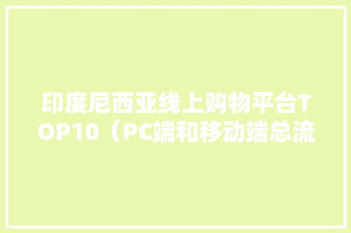 印度尼西亚线上购物平台TOP10（PC端和移动端总流量）