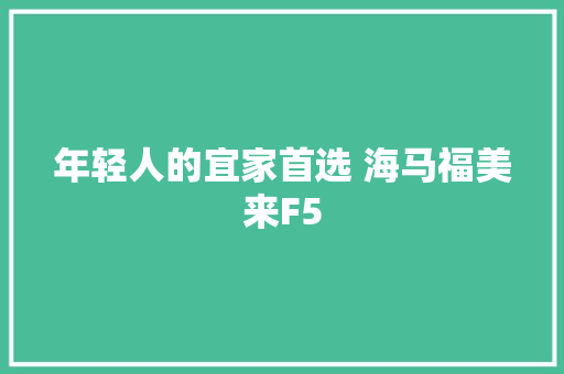 年轻人的宜家首选 海马福美来F5
