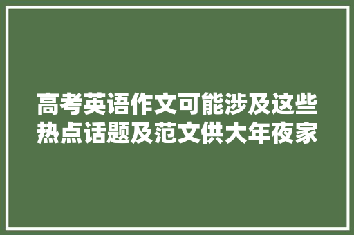 高考英语作文可能涉及这些热点话题及范文供大年夜家进修收藏（一）