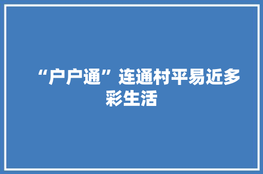 “户户通”连通村平易近多彩生活