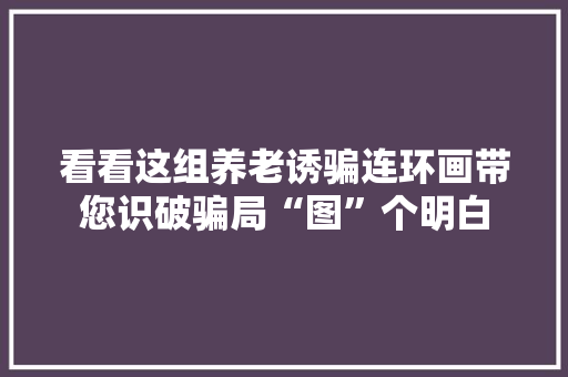 看看这组养老诱骗连环画带您识破骗局“图”个明白