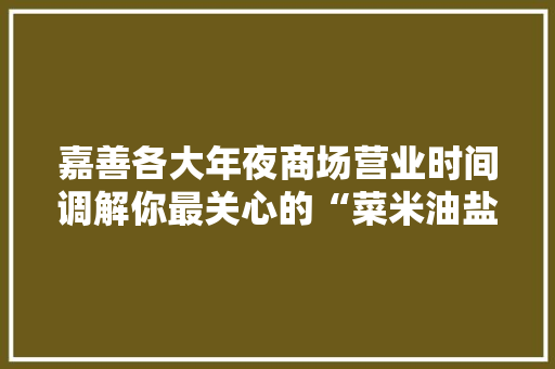 嘉善各大年夜商场营业时间调解你最关心的“菜米油盐”都有保障,台风实时路径。