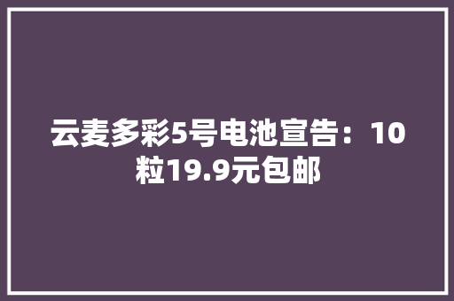 云麦多彩5号电池宣告：10粒19.9元包邮
