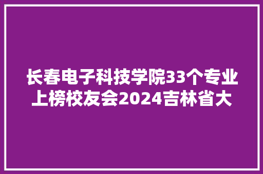长春电子科技学院33个专业上榜校友会2024吉林省大年夜学一流专业排名