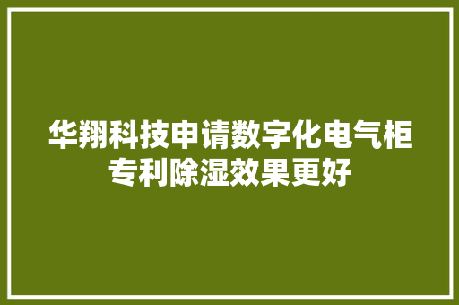 华翔科技申请数字化电气柜专利除湿效果更好