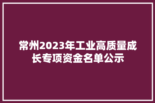 常州2023年工业高质量成长专项资金名单公示
