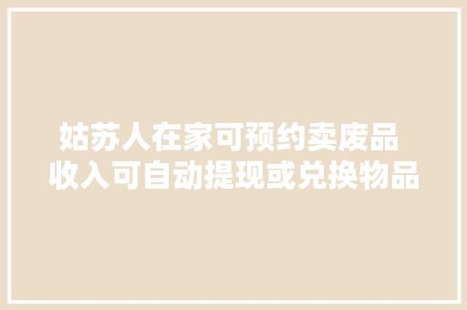 姑苏人在家可预约卖废品 收入可自动提现或兑换物品