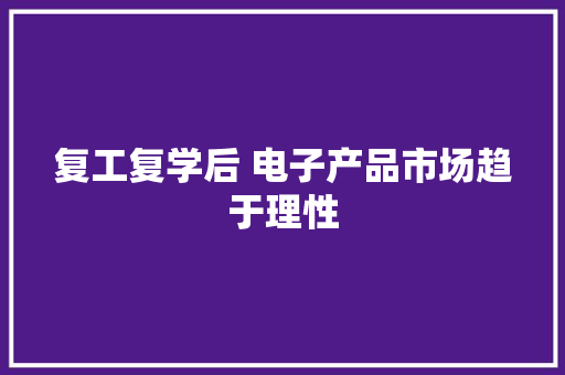 复工复学后 电子产品市场趋于理性
