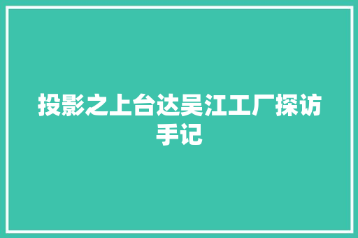 投影之上台达吴江工厂探访手记