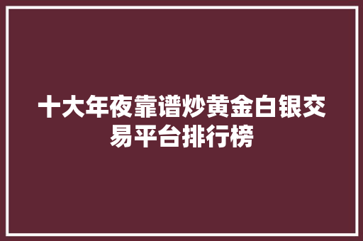十大年夜靠谱炒黄金白银交易平台排行榜