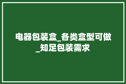 电器包装盒_各类盒型可做_知足包装需求,瓦楞纸箱规格一览表。