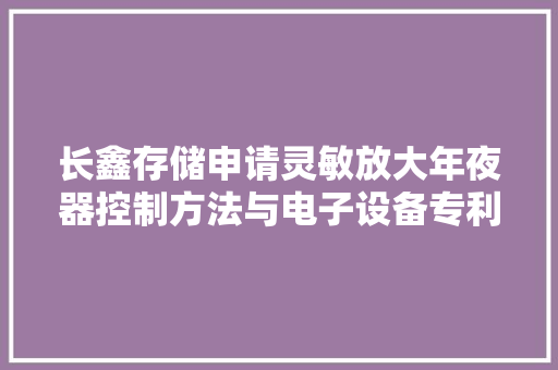 长鑫存储申请灵敏放大年夜器控制方法与电子设备专利降低灵敏放大年夜器的噪声,节点大样图怎么看。