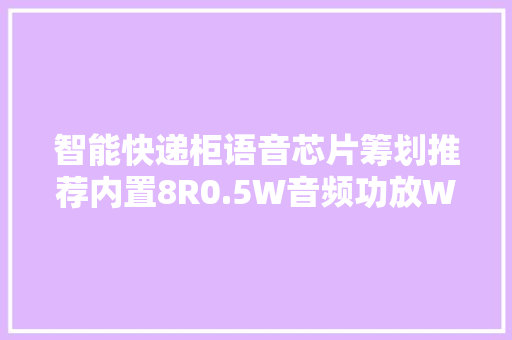 智能快递柜语音芯片筹划推荐内置8R0.5W音频功放WT2003HX-16S,语音朗读助手。