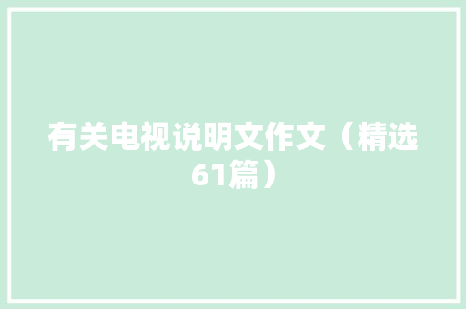 有关电视说明文作文（精选61篇）,电视剧流水迢迢。