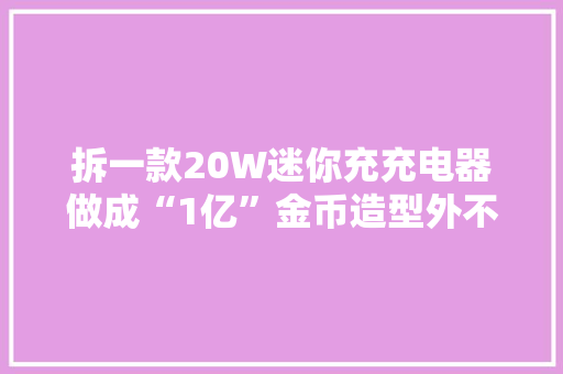拆一款20W迷你充充电器做成“1亿”金币造型外不雅观真迷人